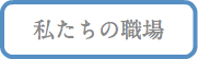 私たちの職場