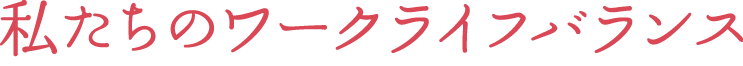 私たちのワークバランス
